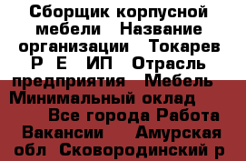 Сборщик корпусной мебели › Название организации ­ Токарев Р. Е., ИП › Отрасль предприятия ­ Мебель › Минимальный оклад ­ 40 000 - Все города Работа » Вакансии   . Амурская обл.,Сковородинский р-н